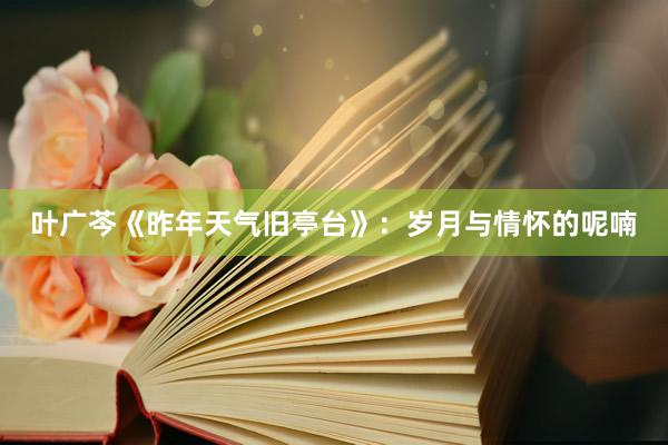 叶广芩《昨年天气旧亭台》：岁月与情怀的呢喃