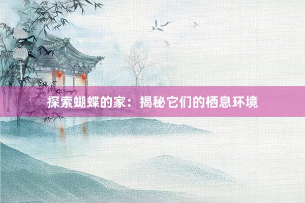 探索蝴蝶的家：揭秘它们的栖息环境