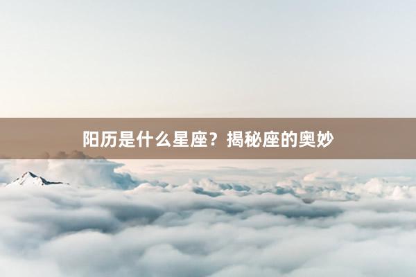 阳历是什么星座？揭秘座的奥妙