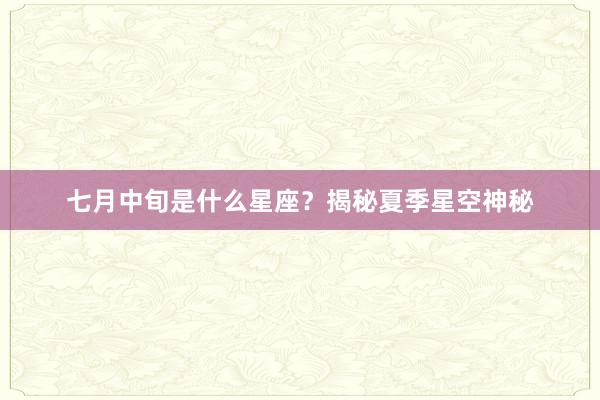 七月中旬是什么星座?揭秘夏季星空神秘